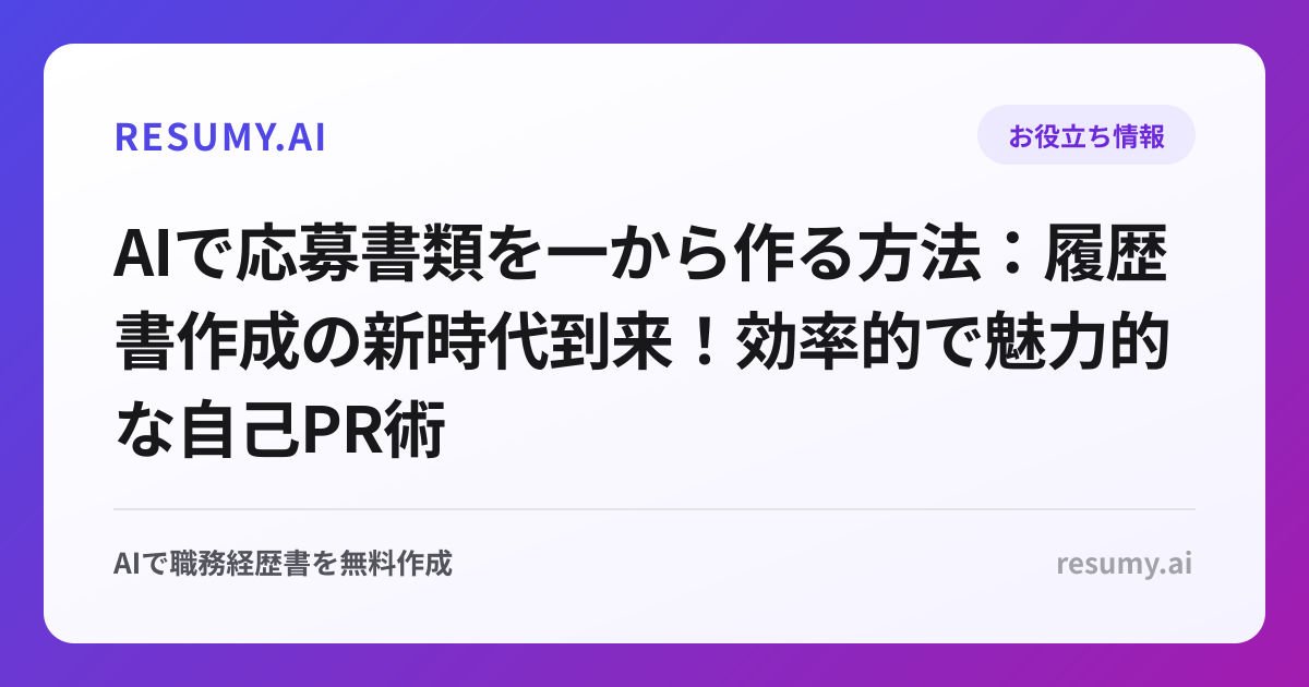 AIで応募書類を一から作る方法：履歴書作成の新時代到来！効率的で魅力的な自己PR術