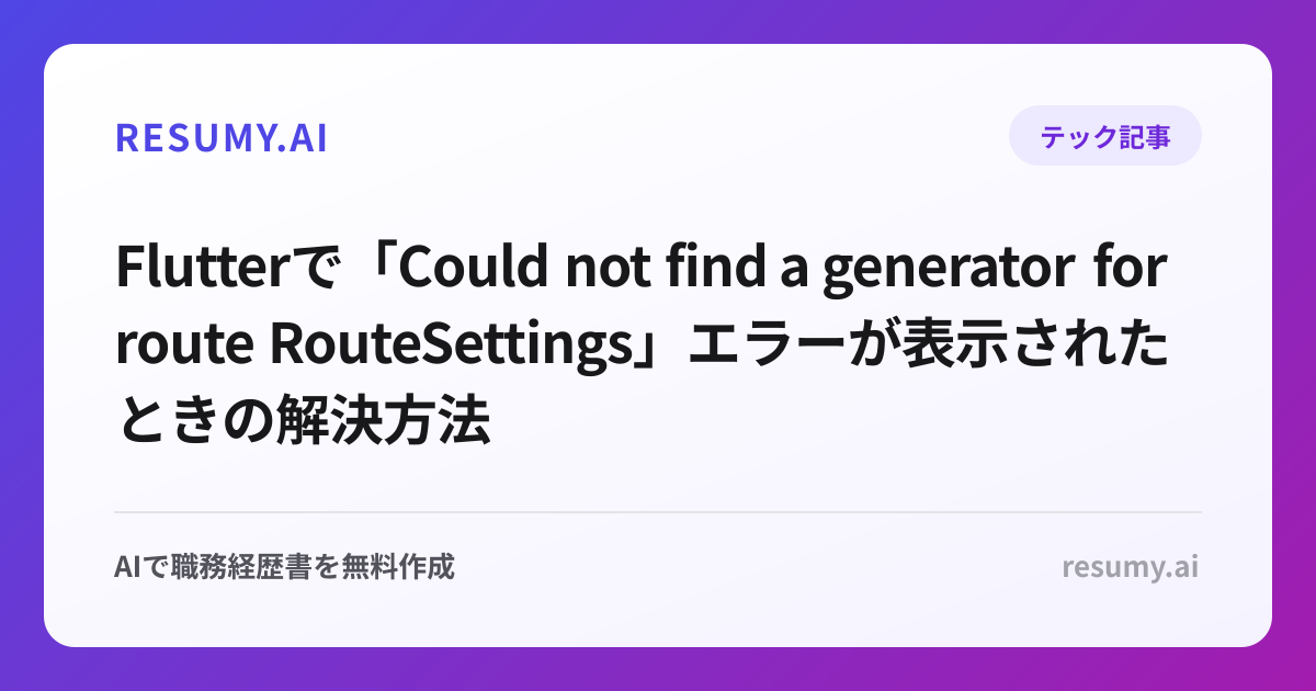 
Flutterで「Could not find a generator for route RouteSettings」エラーが表示されたときの解決方法