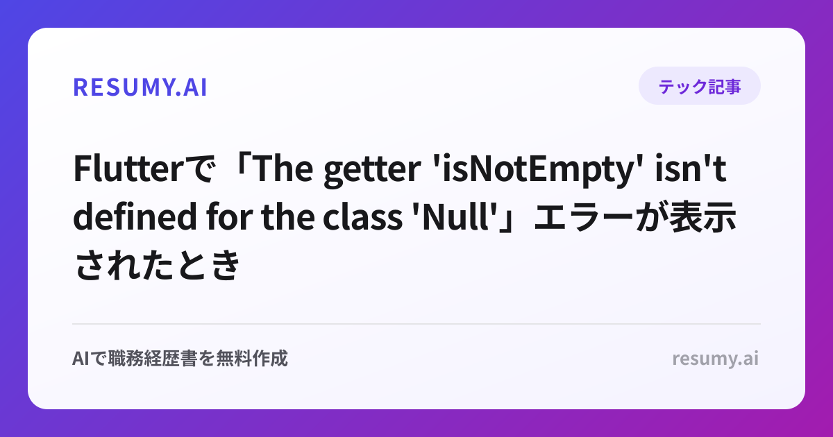 
Flutterで「The getter 'isNotEmpty' isn't defined for the class 'Null'」エラーが表示されたときの解決方法