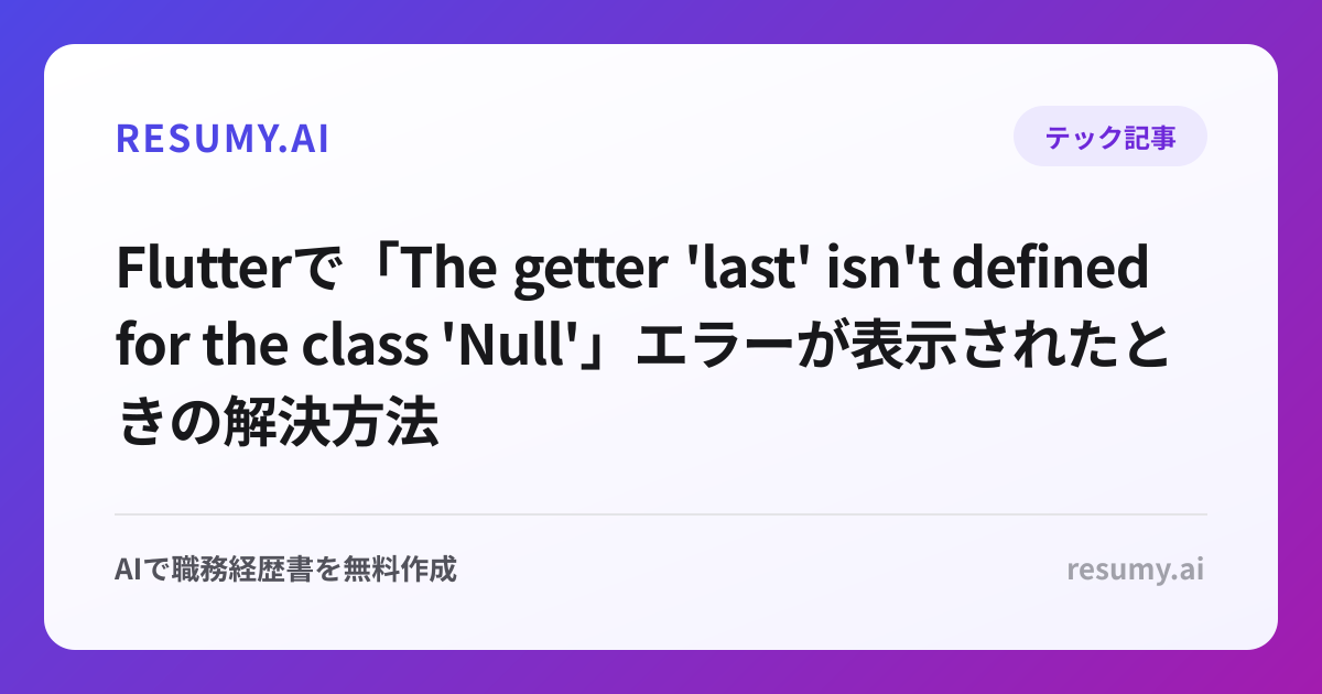 
Flutterで「The getter 'last' isn't defined for the class 'Null'」エラーが表示されたときの解決方法