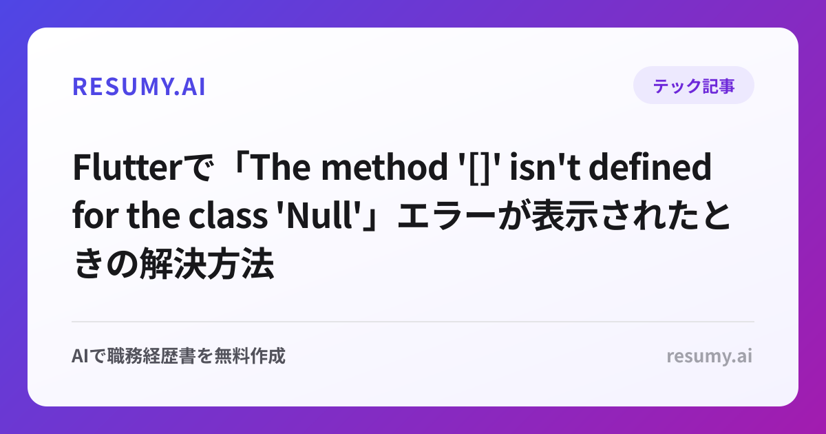 
Flutterで「The method '[]' isn't defined for the class 'Null'」エラーが表示されたときの解決方法