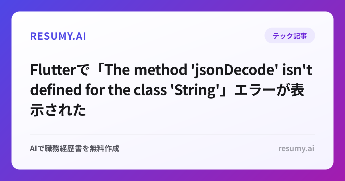 
Flutterで「The method 'jsonDecode' isn't defined for the class 'String'」エラーが表示されたときの解決方法