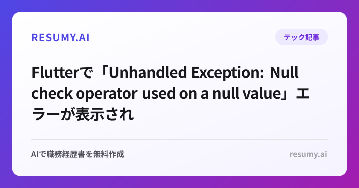 
Flutterで「Unhandled Exception: Null check operator used on a null value」エラーが表示されたときの解決方法