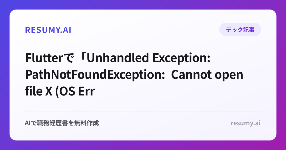 
Flutterで「Unhandled Exception: PathNotFoundException: Cannot open file X (OS Error: No such file or directory)」エラーが表示されたときの解決方法