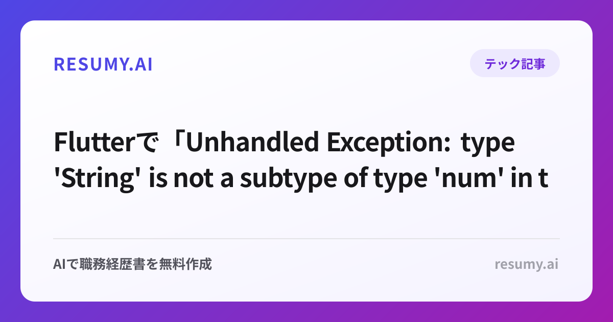 
Flutterで「Unhandled Exception: type 'String' is not a subtype of type 'num' in type cast」エラーが表示されたときの解決方法