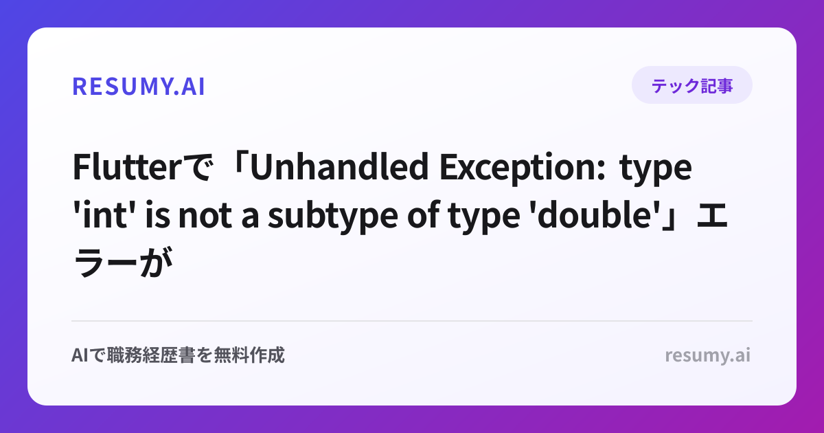 
Flutterで「Unhandled Exception: type 'int' is not a subtype of type 'double'」エラーが表示されたときの解決方法