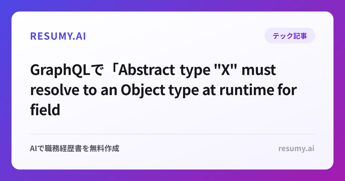 
GraphQLで「Abstract type "X" must resolve to an Object type at runtime for field "Y"」エラーが表示されたときの解決方法