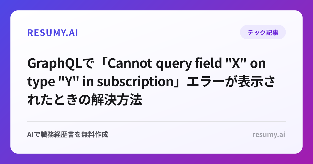 
GraphQLで「Cannot query field "X" on type "Y" in subscription」エラーが表示されたときの解決方法