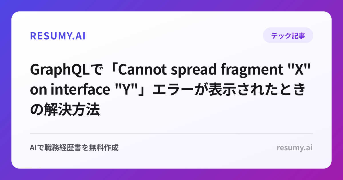 
GraphQLで「Cannot spread fragment "X" on interface "Y"」エラーが表示されたときの解決方法