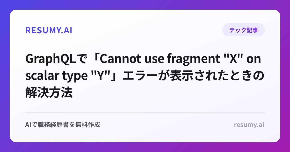 
GraphQLで「Cannot use fragment "X" on scalar type "Y"」エラーが表示されたときの解決方法