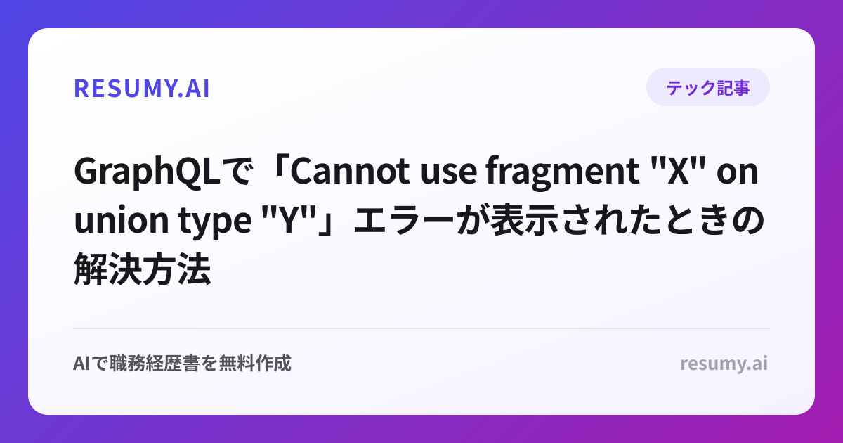 
GraphQLで「Cannot use fragment "X" on union type "Y"」エラーが表示されたときの解決方法