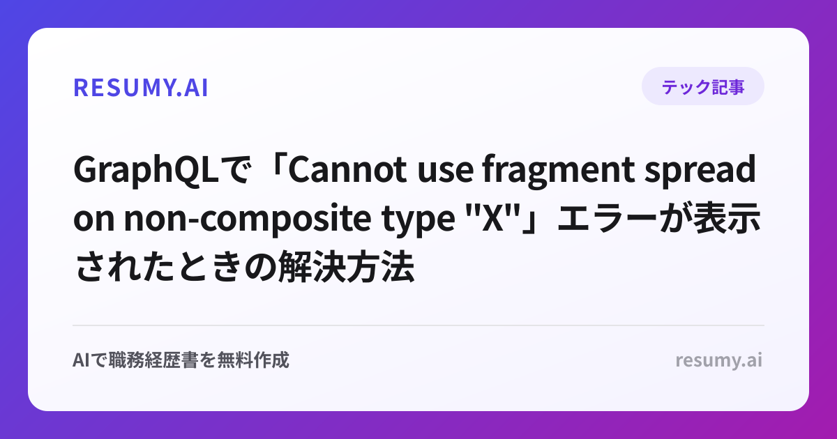 
GraphQLで「Cannot use fragment spread on non-composite type "X"」エラーが表示されたときの解決方法