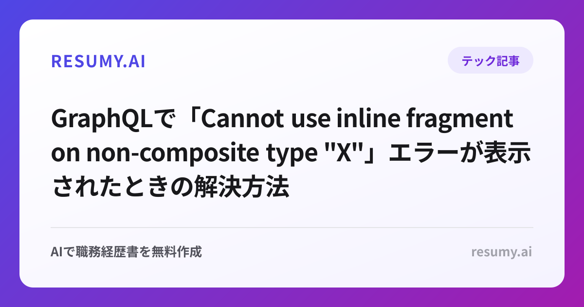 
GraphQLで「Cannot use inline fragment on non-composite type "X"」エラーが表示されたときの解決方法