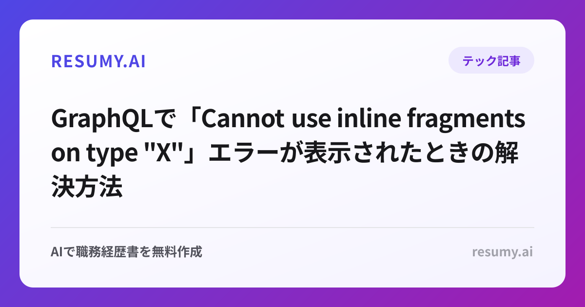 
GraphQLで「Cannot use inline fragments on type "X"」エラーが表示されたときの解決方法