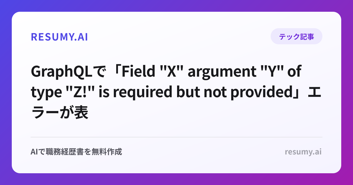 
GraphQLで「Field "X" argument "Y" of type "Z!" is required but not provided」エラーが表示されたときの解決方法