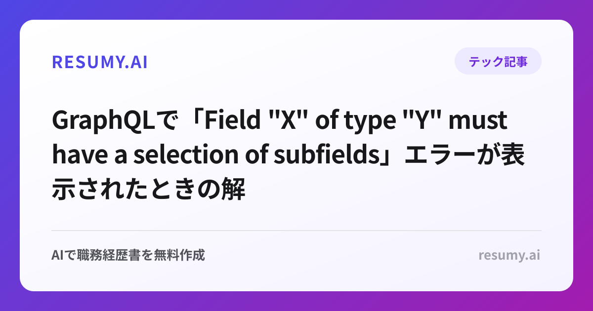 
GraphQLで「Field "X" of type "Y" must have a selection of subfields」エラーが表示されたときの解決方法
