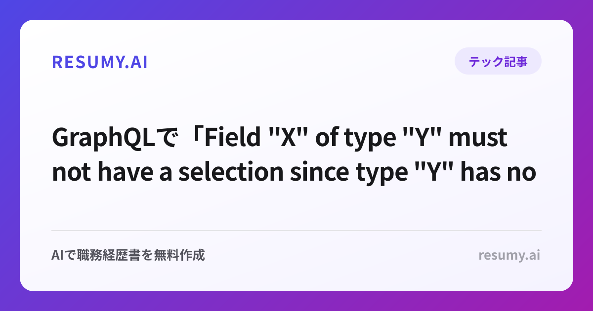 
GraphQLで「Field "X" of type "Y" must not have a selection since type "Y" has no subfields」エラーが表示されたときの解決方法