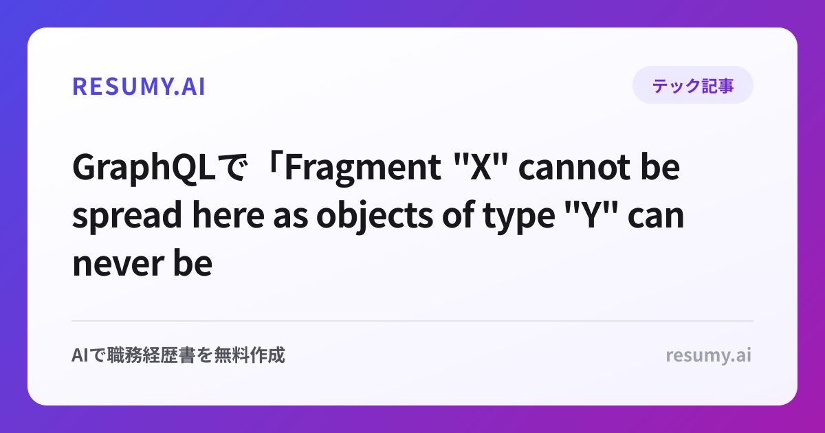 
GraphQLで「Fragment "X" cannot be spread here as objects of type "Y" can never be of type "Z"」エラーが表示されたときの解決方法