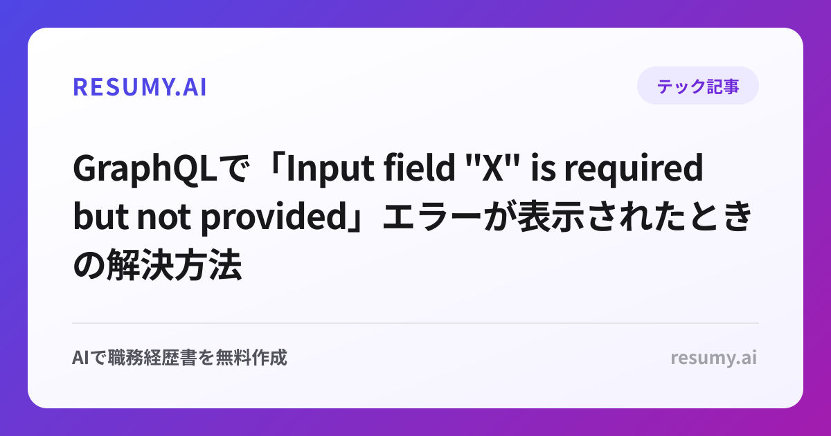 
GraphQLで「Input field "X" is required but not provided」エラーが表示されたときの解決方法