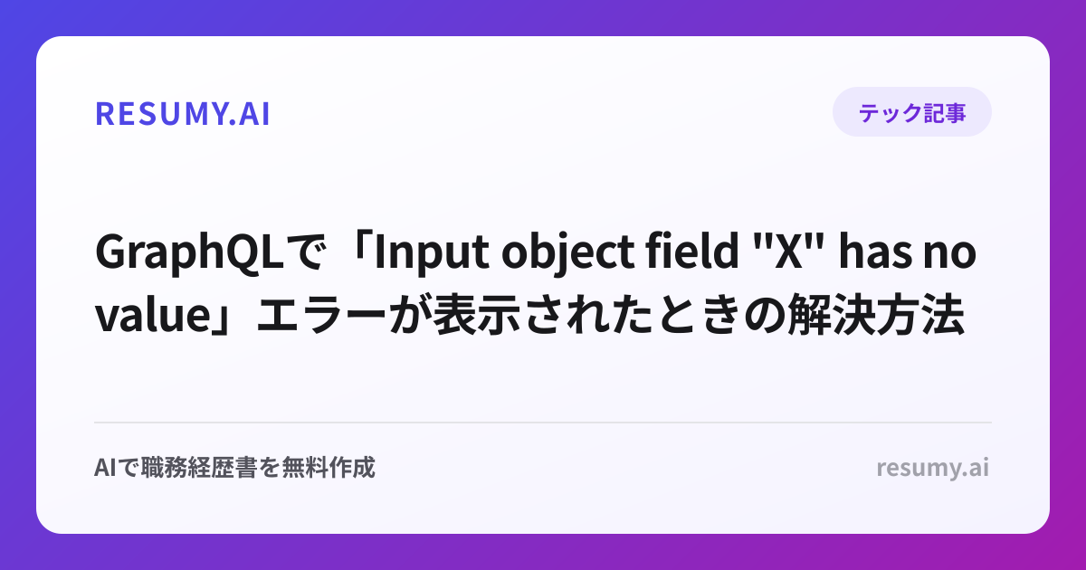 
GraphQLで「Input object field "X" has no value」エラーが表示されたときの解決方法