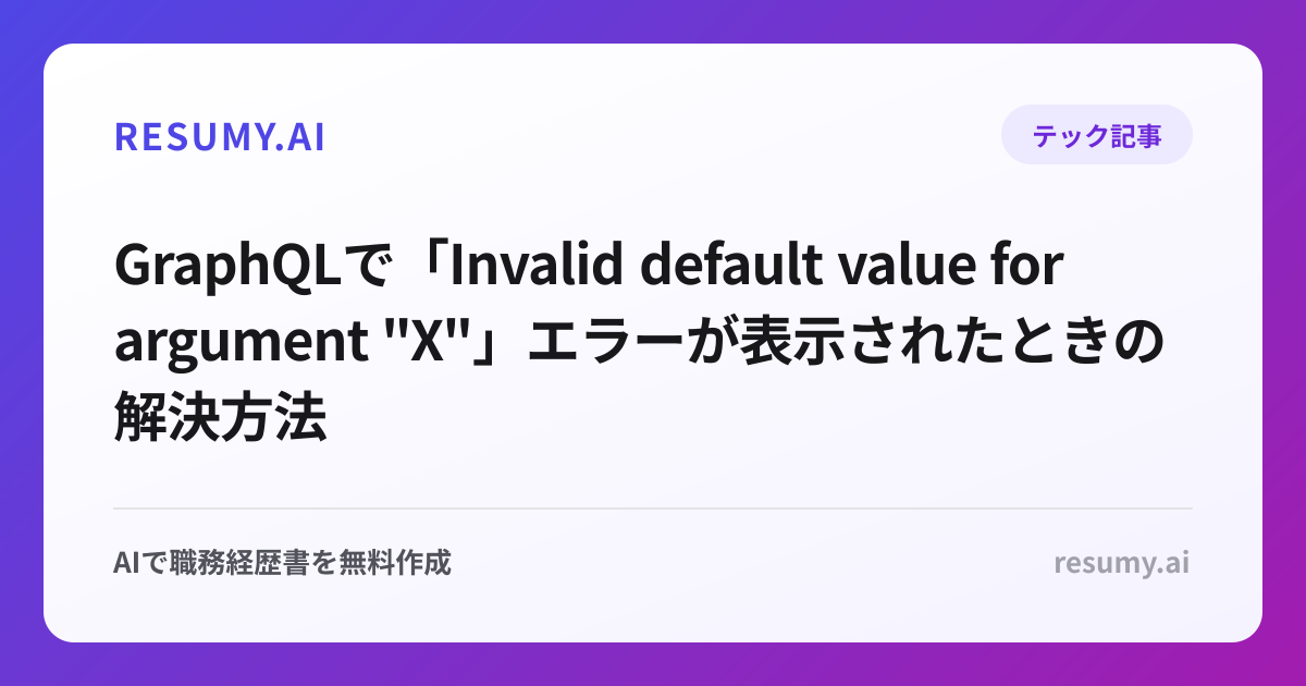 
GraphQLで「Invalid default value for argument "X"」エラーが表示されたときの解決方法