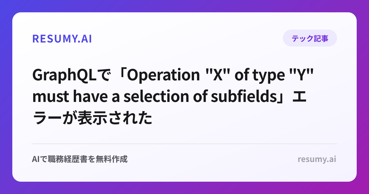 
GraphQLで「Operation "X" of type "Y" must have a selection of subfields」エラーが表示されたときの解決方法