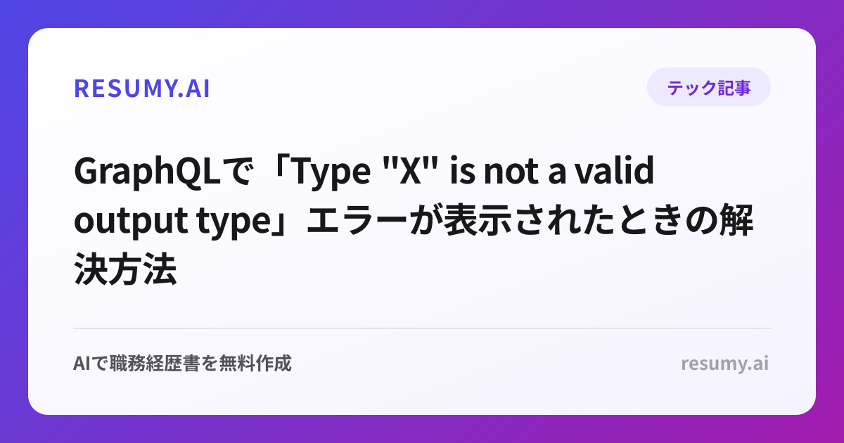 
GraphQLで「Type "X" is not a valid output type」エラーが表示されたときの解決方法