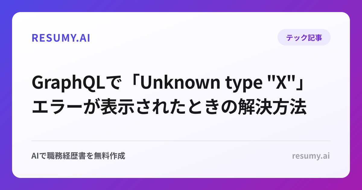 
GraphQLで「Unknown type "X"」エラーが表示されたときの解決方法