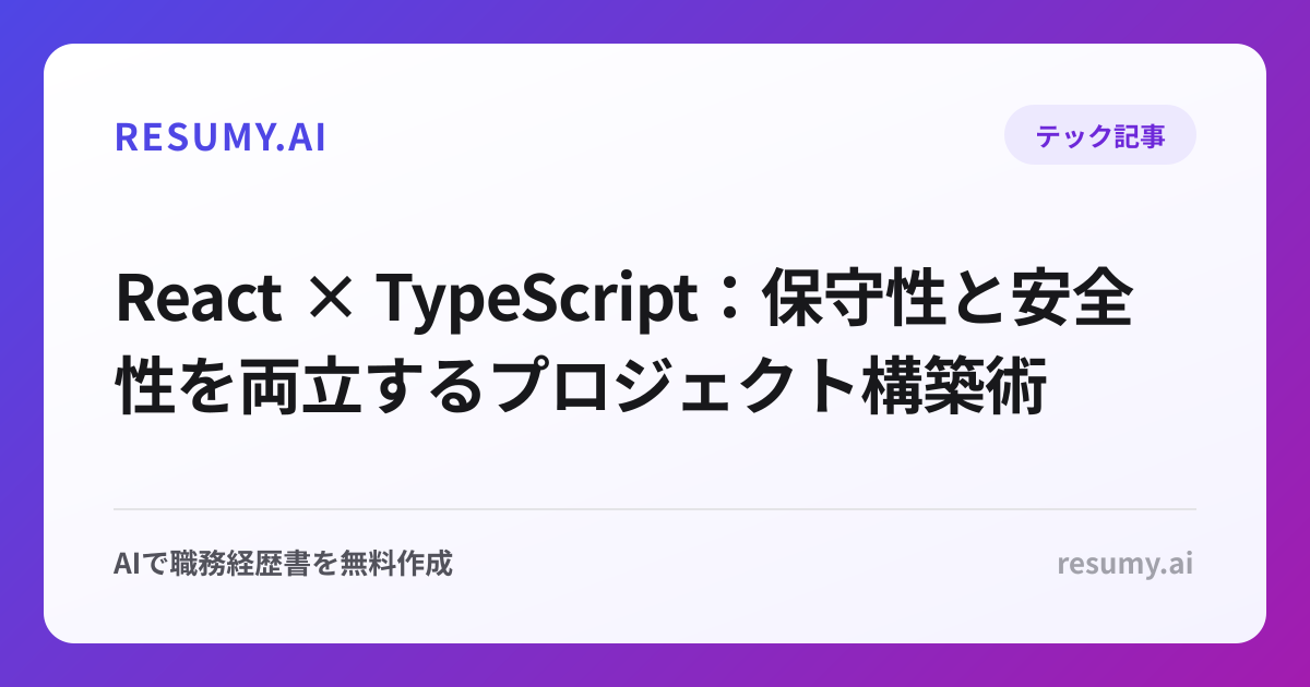 
React × TypeScript：保守性と安全性を両立するプロジェクト構築術