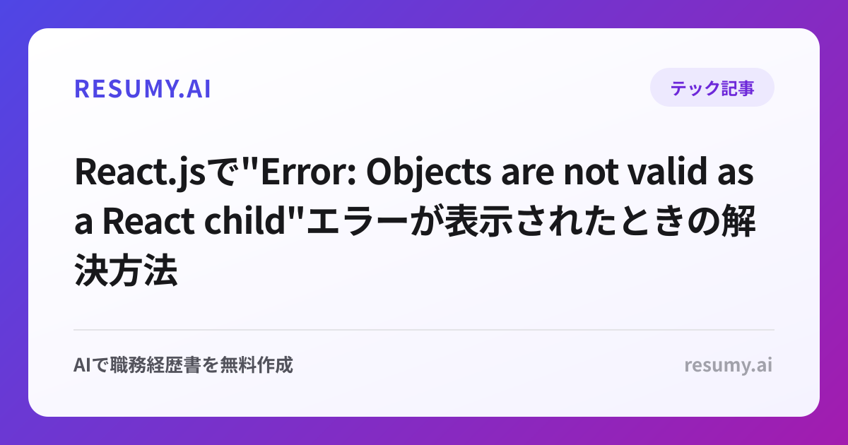 
React.jsで"Error: Objects are not valid as a React child"エラーが表示されたときの解決方法