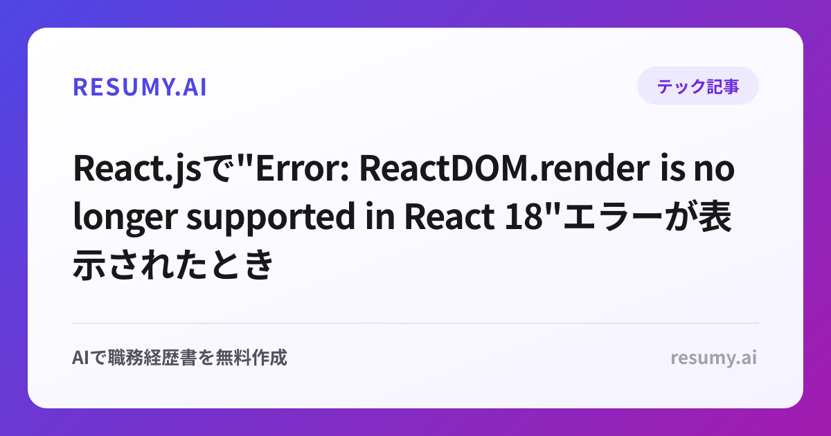 
React.jsで"Error: ReactDOM.render is no longer supported in React 18"エラーが表示されたときの解決方法