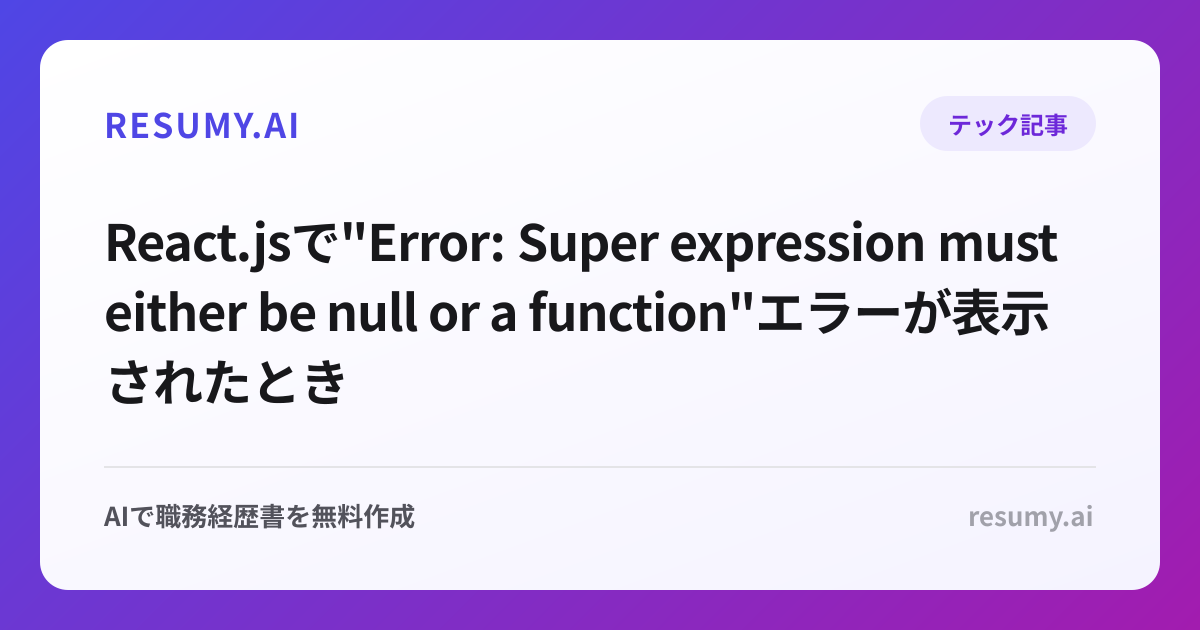 
React.jsで"Error: Super expression must either be null or a function"エラーが表示されたときの解決方法