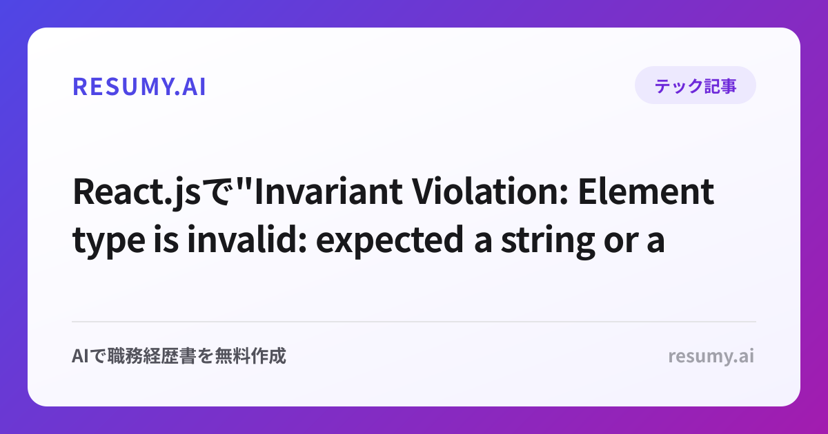 
React.jsで"Invariant Violation: Element type is invalid: expected a string or a class/function"エラーが表示されたときの解決方法