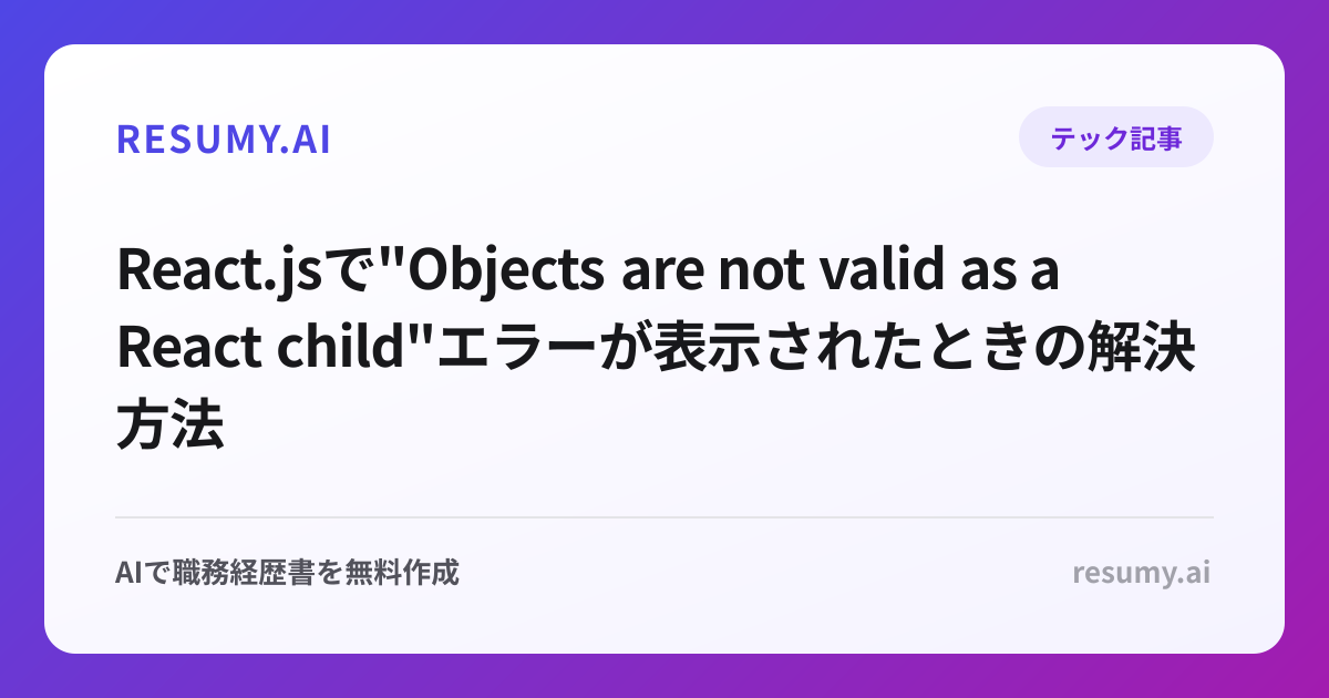 
React.jsで"Objects are not valid as a React child"エラーが表示されたときの解決方法