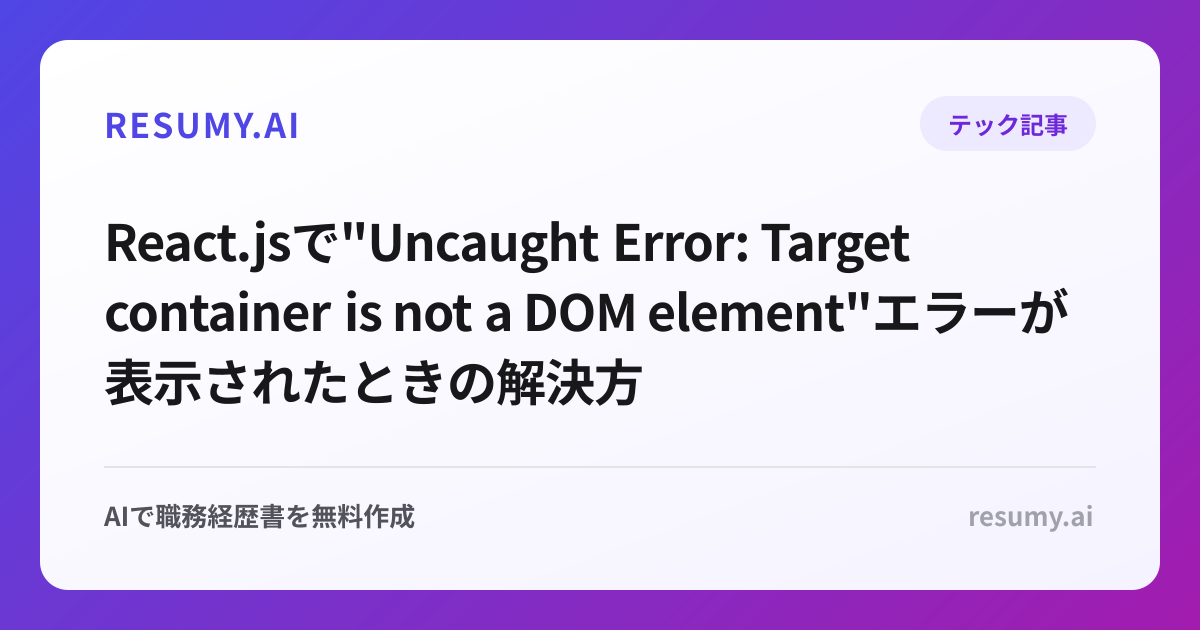 
React.jsで"Uncaught Error: Target container is not a DOM element"エラーが表示されたときの解決方法