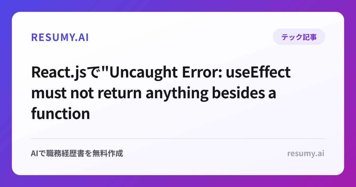
React.jsで"Uncaught Error: useEffect must not return anything besides a function"エラーが表示されたときの解決方法
