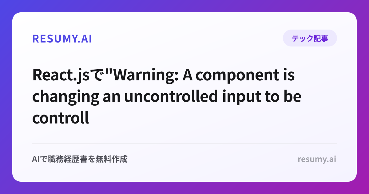 
React.jsで"Warning: A component is changing an uncontrolled input to be controlled"エラーが表示されたときの解決方法