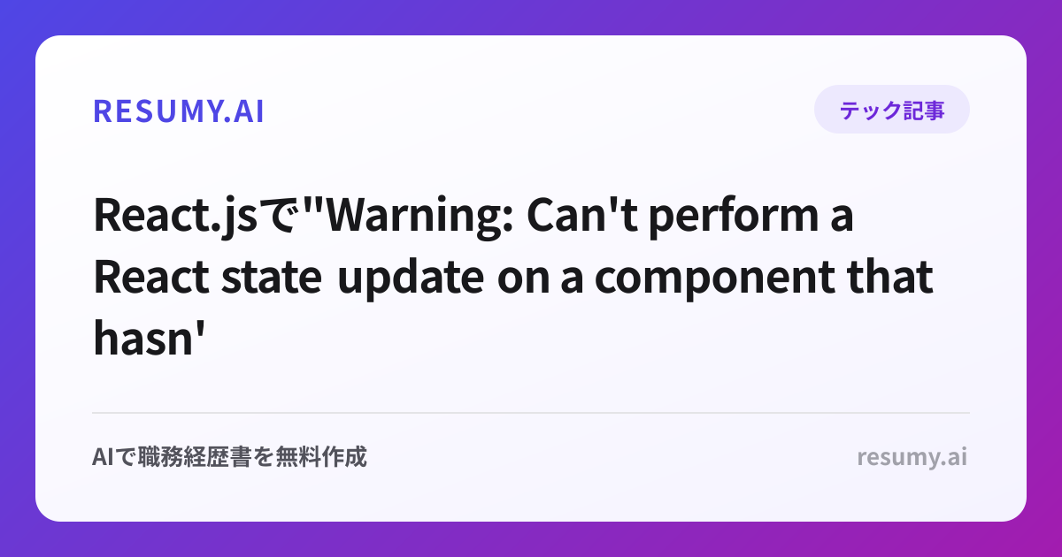 
React.jsで"Warning: Can't perform a React state update on a component that hasn't mounted yet"エラーが表示されたときの解決方法