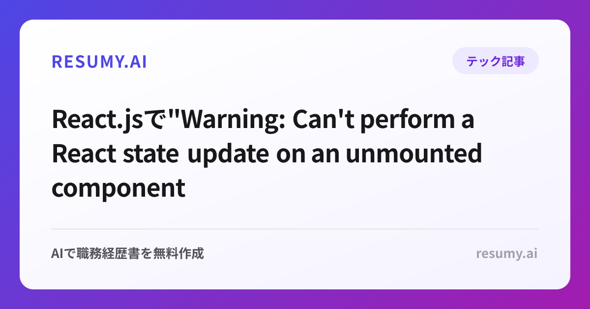 
React.jsで"Warning: Can't perform a React state update on an unmounted component"エラーが表示されたときの解決方法