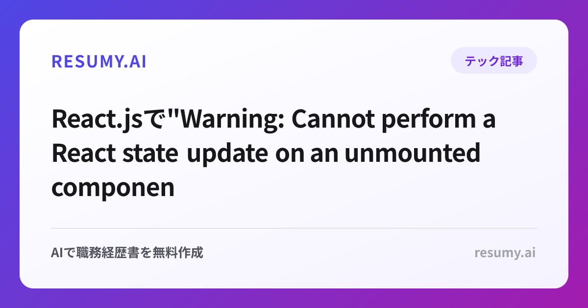 
React.jsで"Warning: Cannot perform a React state update on an unmounted component"エラーが表示されたときの解決方法