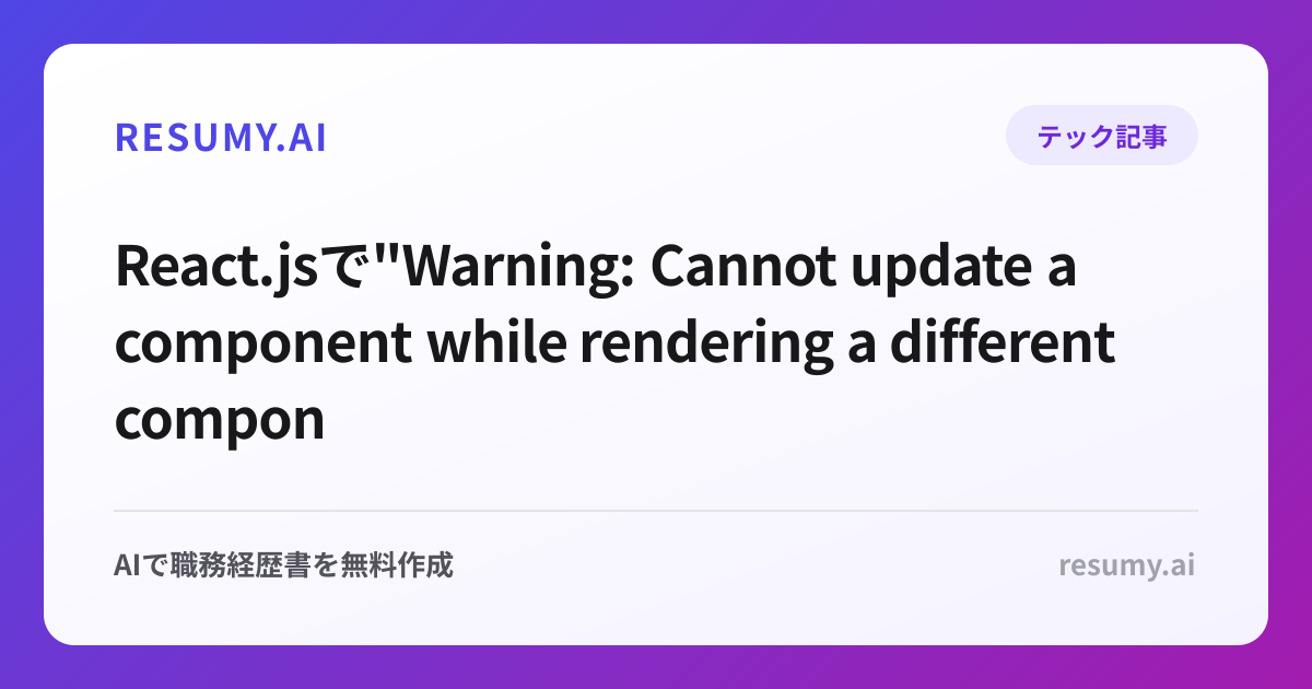 
React.jsで"Warning: Cannot update a component while rendering a different component"エラーが表示されたときの解決方法