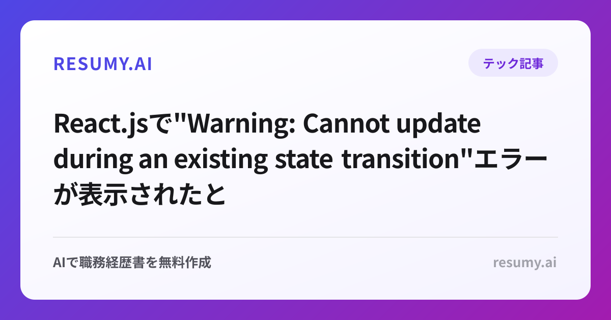 
React.jsで"Warning: Cannot update during an existing state transition"エラーが表示されたときの解決方法
