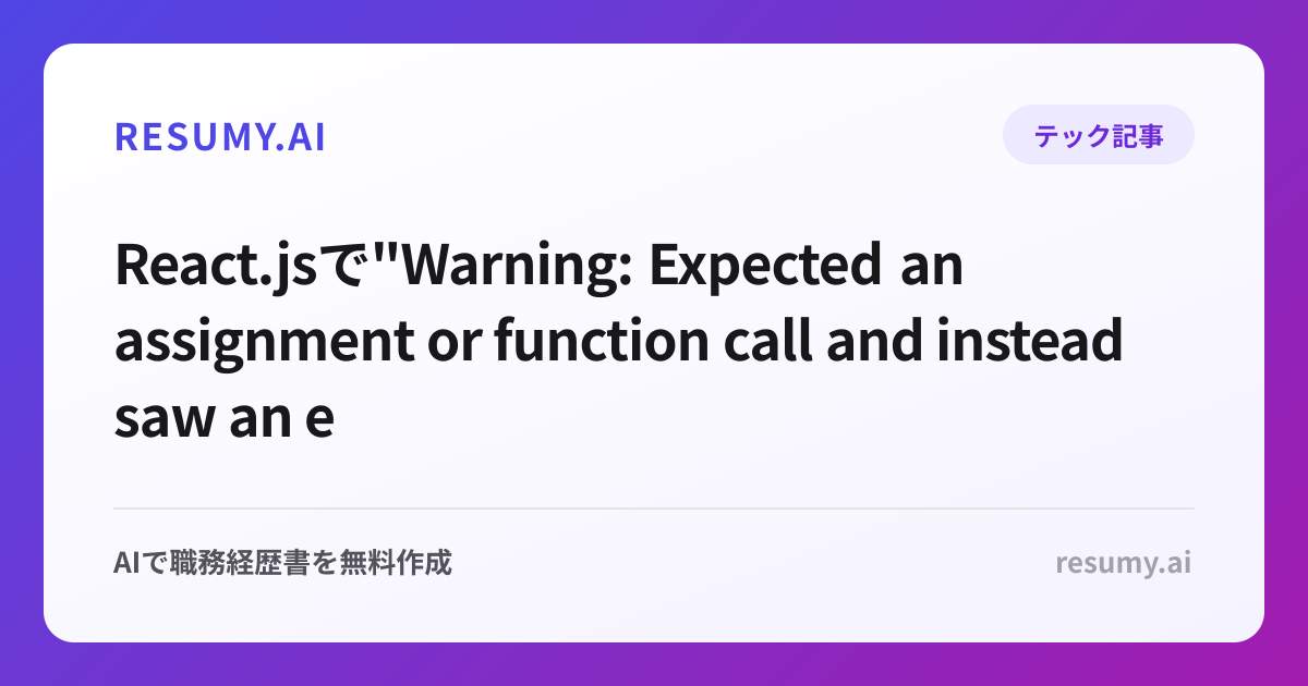 
React.jsで"Warning: Expected an assignment or function call and instead saw an expression"エラーが表示されたときの解決方法