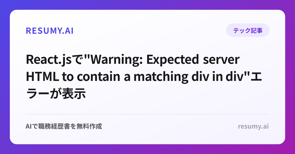 
React.jsで"Warning: Expected server HTML to contain a matching div in div"エラーが表示されたときの解決方法