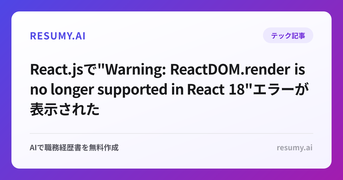 
React.jsで"Warning: ReactDOM.render is no longer supported in React 18"エラーが表示されたときの解決方法