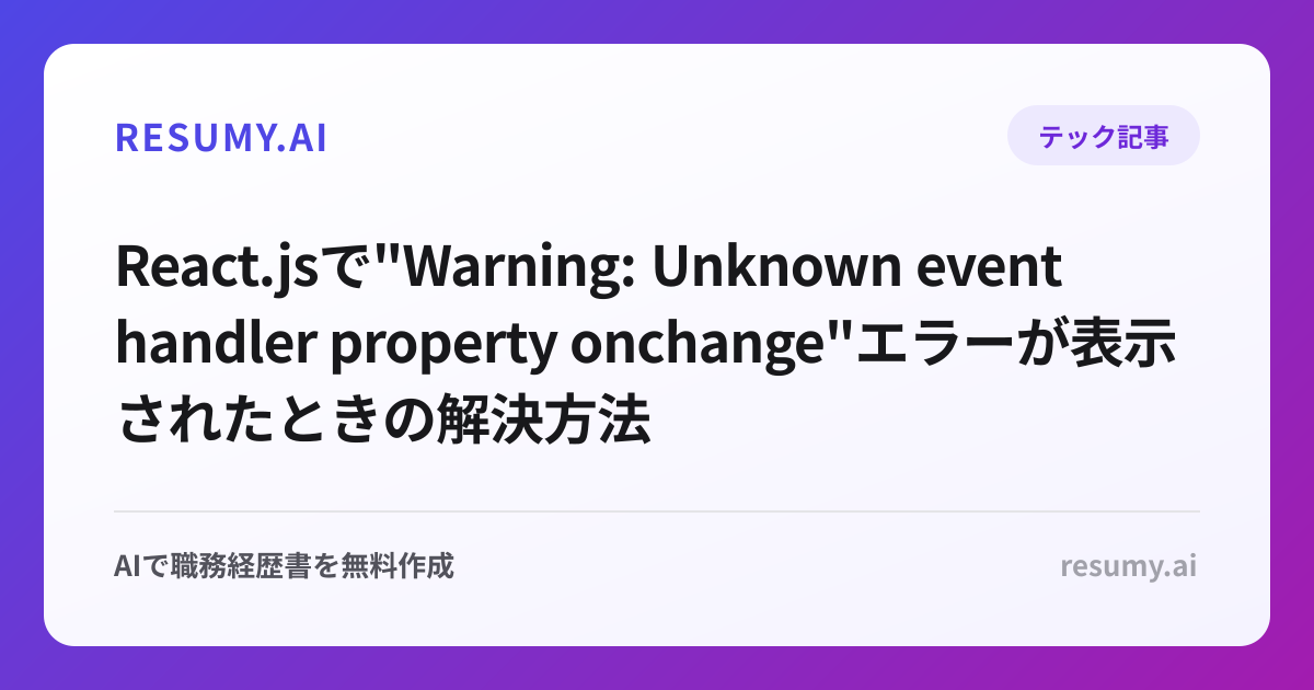 
React.jsで"Warning: Unknown event handler property onchange"エラーが表示されたときの解決方法