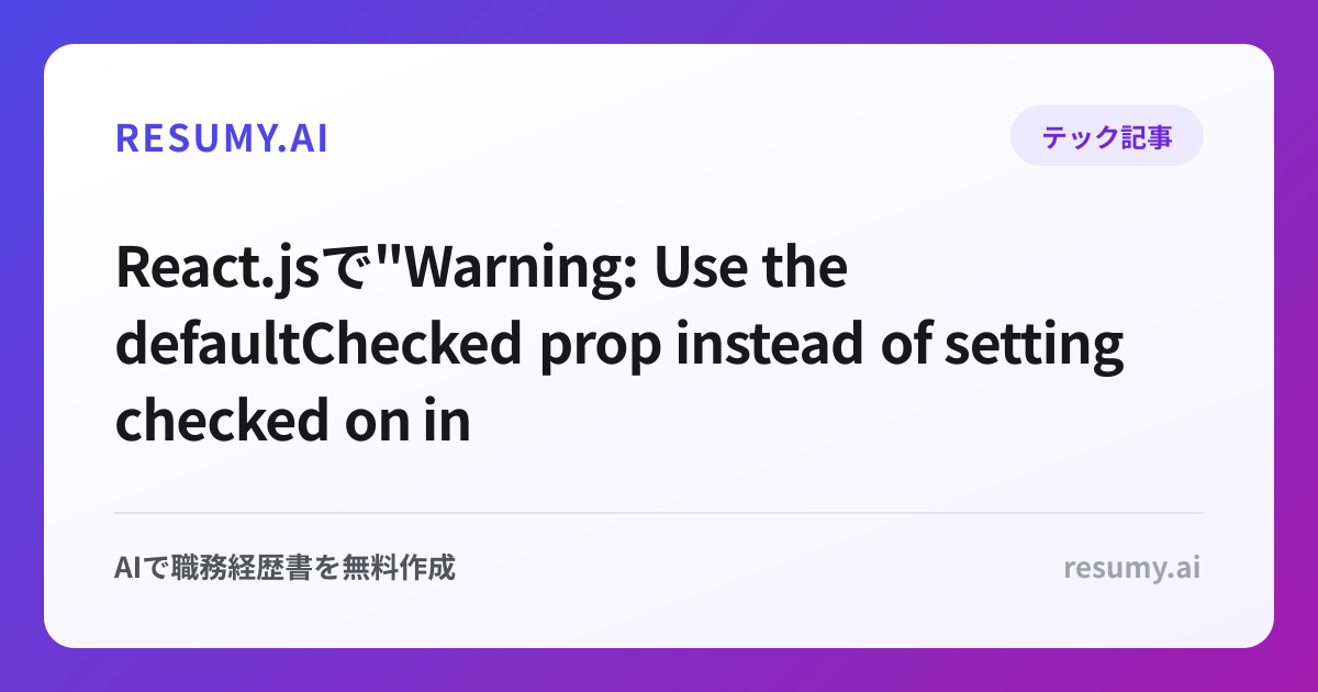 
React.jsで"Warning: Use the defaultChecked prop instead of setting checked on input"エラーが表示されたときの解決方法