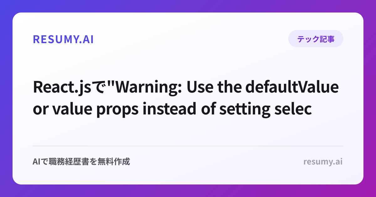 
React.jsで"Warning: Use the defaultValue or value props instead of setting selected on <option>"エラーが表示されたときの解決方法