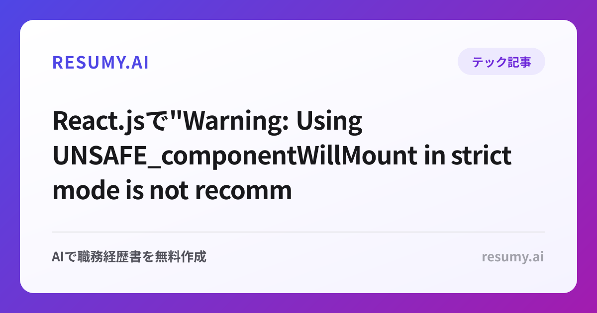 
React.jsで"Warning: Using UNSAFE_componentWillMount in strict mode is not recommended"エラーが表示されたときの解決方法