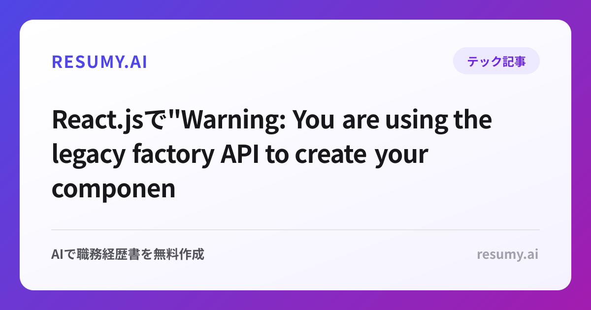
React.jsで"Warning: You are using the legacy factory API to create your components"エラーが表示されたときの解決方法